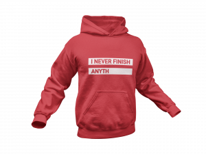 I never finish anything hoodie